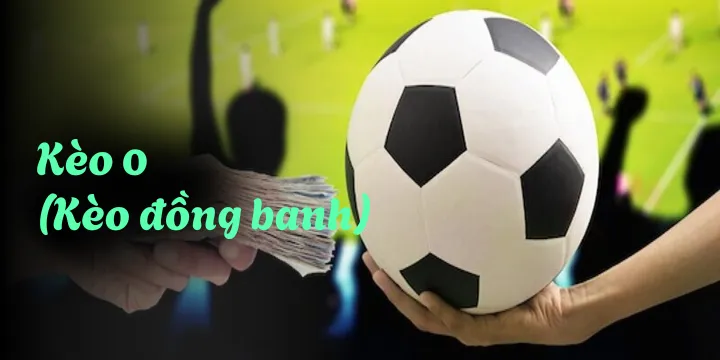Kèo 0 (kèo đồng banh) là gì? Các đặc điểm & cách đặt cược thu lãi khủng